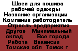 Швеи для пошива рабочей одежды › Название организации ­ Компания-работодатель › Отрасль предприятия ­ Другое › Минимальный оклад ­ 1 - Все города Работа » Вакансии   . Томская обл.,Томск г.